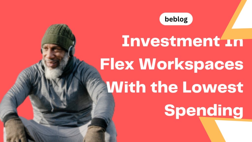 How To Have A Good Investment In Flex Workspaces With the Lowest&nbsp;Spending?